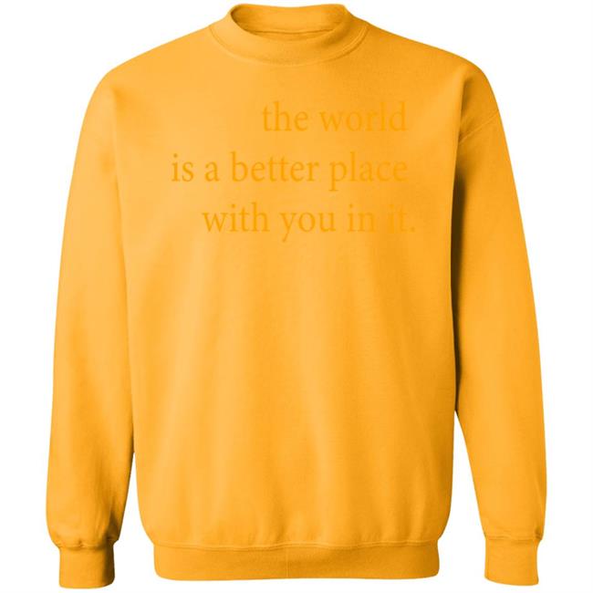 the world is a better place with you in it shirt hoodie t shirt the world is a better place with you in it shirt hoodie t shirt