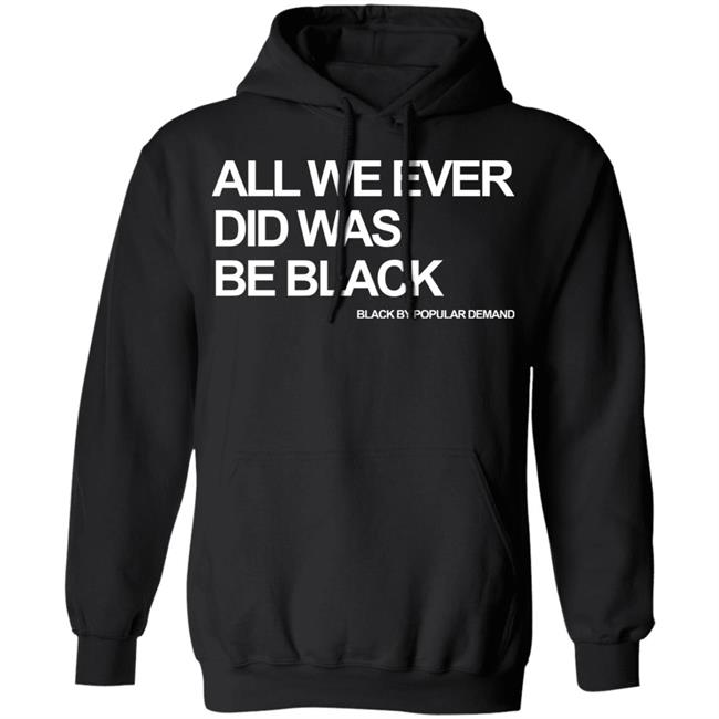all we ever did was be black shirt black hoodie t shirt all we ever did was be black shirt black hoodie t shirt