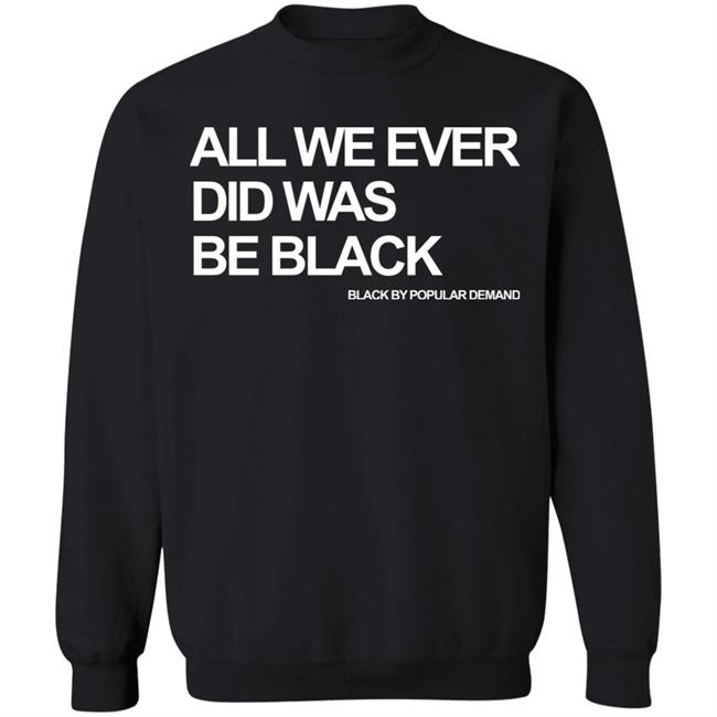 all we ever did was be black shirt black hoodie t shirt all we ever did was be black shirt black hoodie t shirt