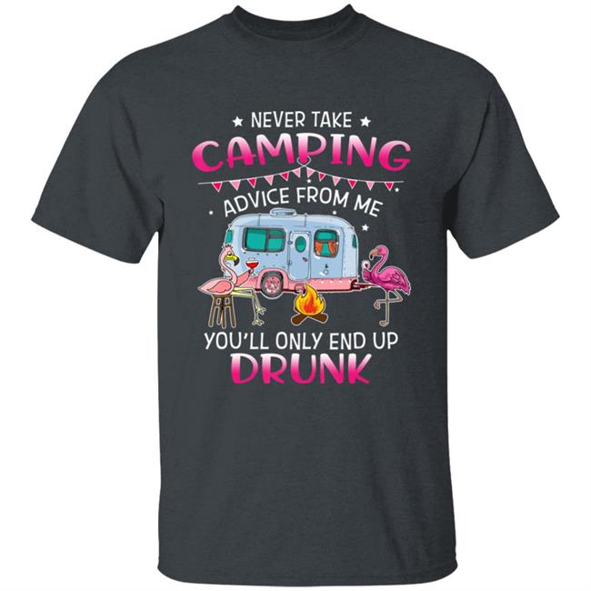 Never Take Camping Advice From Me Youll Only End Up Drunk T-Shirt Never Take Camping Advice From Me Youll Only End Up Drunk T-Shirt
