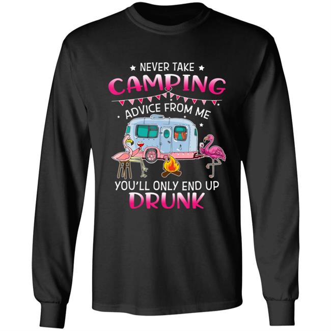 Never Take Camping Advice From Me Youll Only End Up Drunk T-Shirt Never Take Camping Advice From Me Youll Only End Up Drunk T-Shirt