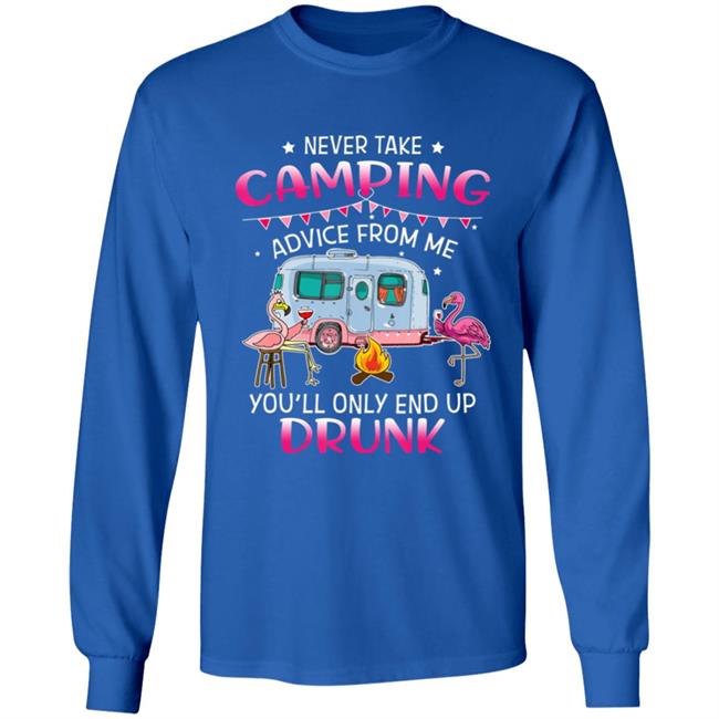 Never Take Camping Advice From Me Youll Only End Up Drunk T-Shirt Never Take Camping Advice From Me Youll Only End Up Drunk T-Shirt