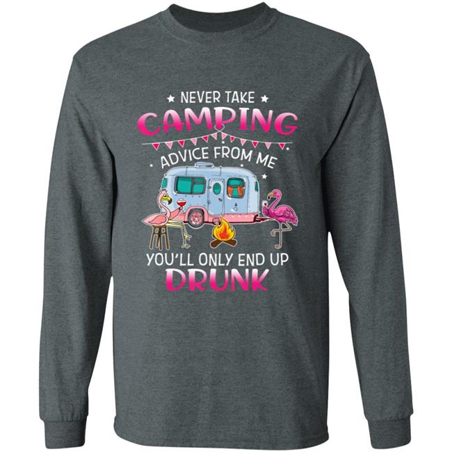 Never Take Camping Advice From Me Youll Only End Up Drunk T-Shirt Never Take Camping Advice From Me Youll Only End Up Drunk T-Shirt