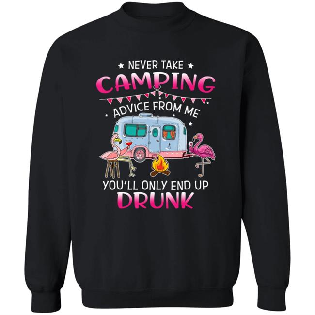 Never Take Camping Advice From Me Youll Only End Up Drunk T-Shirt Never Take Camping Advice From Me Youll Only End Up Drunk T-Shirt