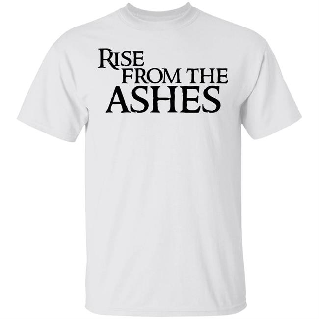 rise from the ashes shirt white hoodie t shirt