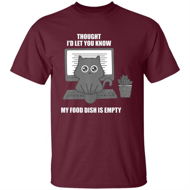 I thought Id let you know my food dish is empty shirt T-Shirt I thought Id let you know my food dish is empty shirt T-Shirt