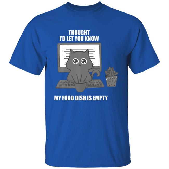 I thought Id let you know my food dish is empty shirt T-Shirt I thought Id let you know my food dish is empty shirt T-Shirt
