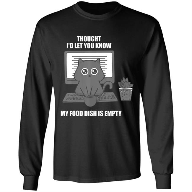 I thought Id let you know my food dish is empty shirt T-Shirt I thought Id let you know my food dish is empty shirt T-Shirt