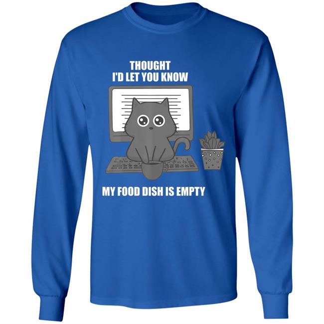 I thought Id let you know my food dish is empty shirt T-Shirt I thought Id let you know my food dish is empty shirt T-Shirt
