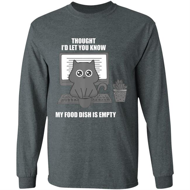 I thought Id let you know my food dish is empty shirt T-Shirt I thought Id let you know my food dish is empty shirt T-Shirt