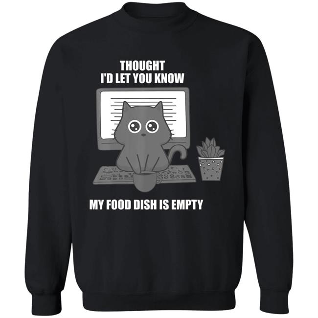 I thought Id let you know my food dish is empty shirt T-Shirt I thought Id let you know my food dish is empty shirt T-Shirt