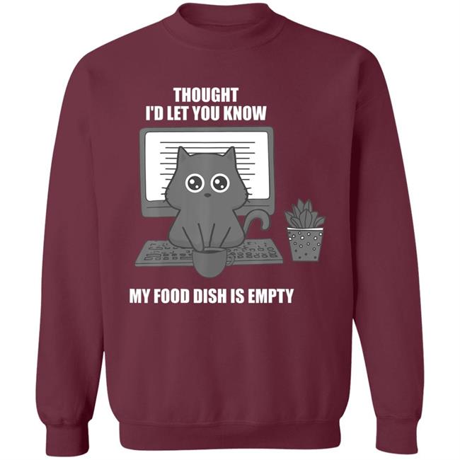 I thought Id let you know my food dish is empty shirt T-Shirt I thought Id let you know my food dish is empty shirt T-Shirt