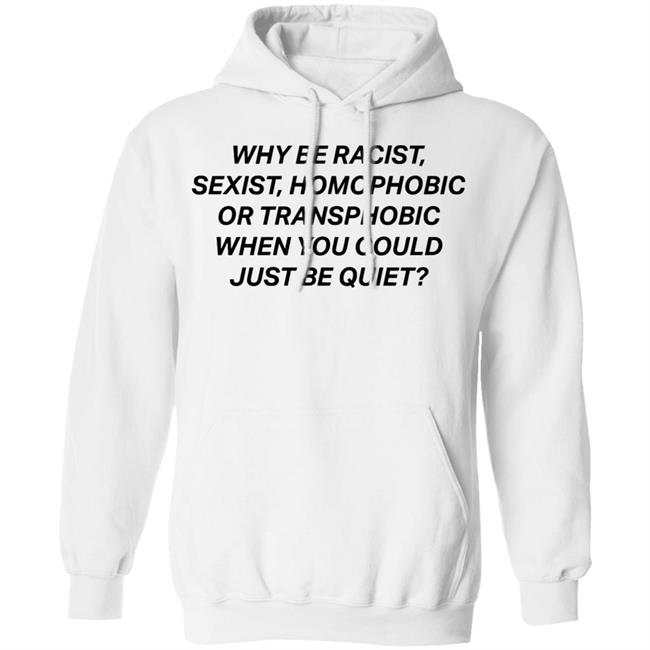 why be racist sexist homophobic t shirt white hoodie why be racist sexist homophobic t shirt white hoodie