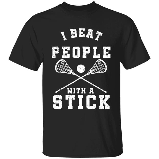 I beat people with a stick funny lacrosse player t shirt