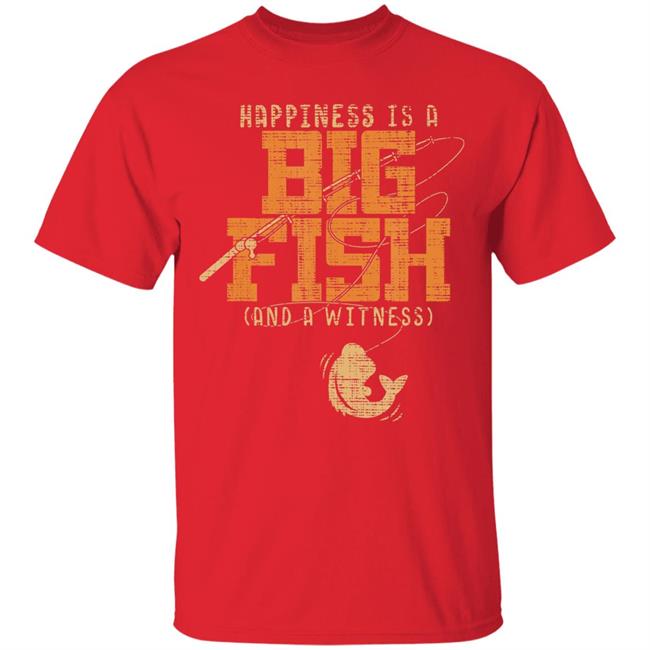 Happiness is a big fish and a witness - fishing t shirt Happiness is a big fish and a witness - fishing t shirt
