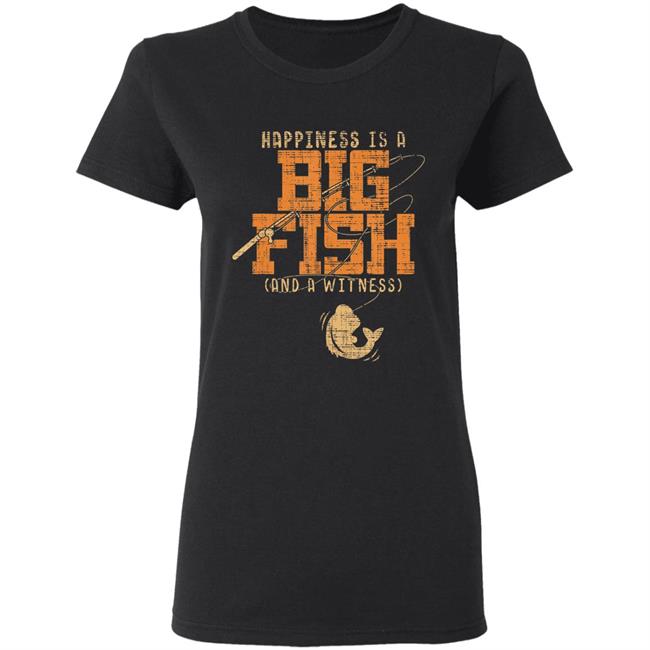 Happiness is a big fish and a witness - fishing t shirt Happiness is a big fish and a witness - fishing t shirt