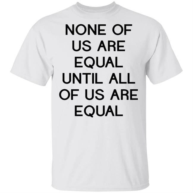 none of us are equal shirt white hoodie t shirt