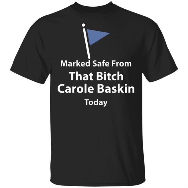 Marked safe from that bitch Carole Baskin today shirt