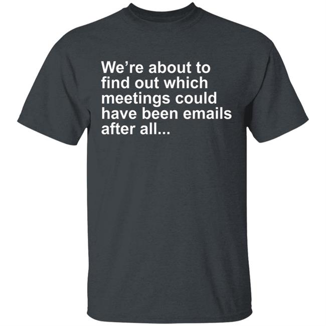 Were About To Find Out Which Meetings T-Shirt Were About To Find Out Which Meetings T-Shirt