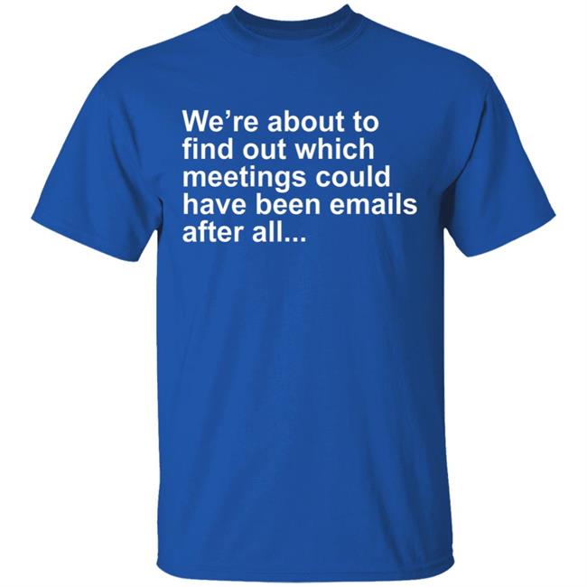 Were About To Find Out Which Meetings T-Shirt Were About To Find Out Which Meetings T-Shirt