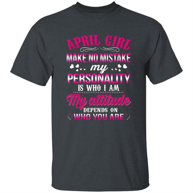 April girl make no mistake my personality is who im t shirt April girl make no mistake my personality is who im t shirt