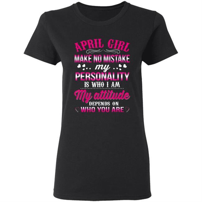 April girl make no mistake my personality is who im t shirt April girl make no mistake my personality is who im t shirt