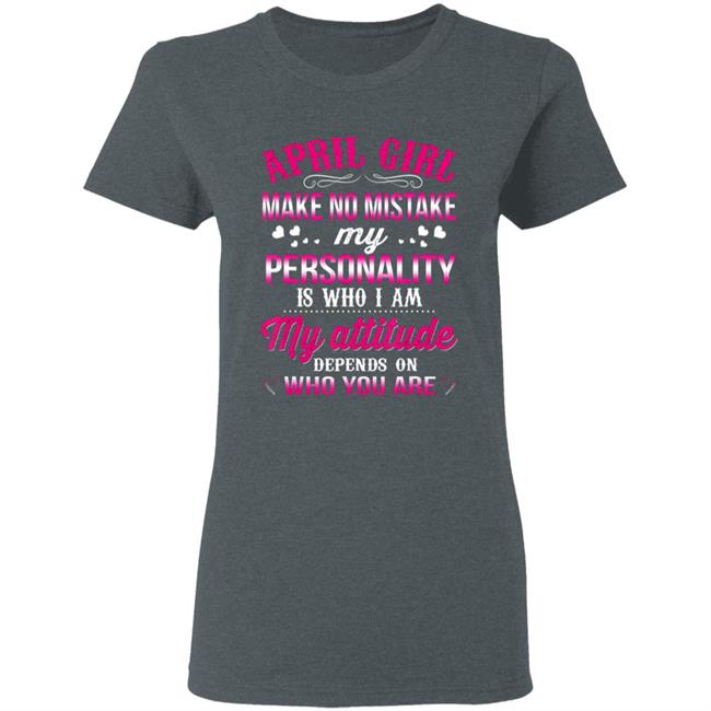 April girl make no mistake my personality is who im t shirt April girl make no mistake my personality is who im t shirt