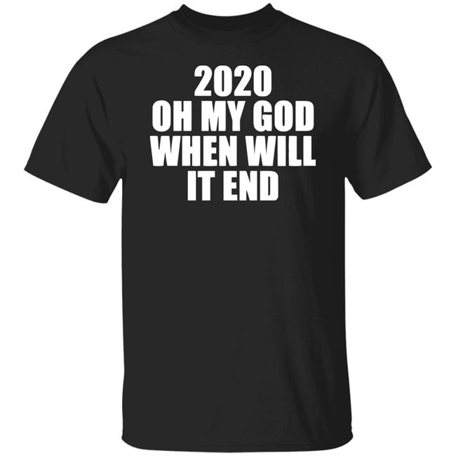 2020 oh my god when will it end shirt black hoodie