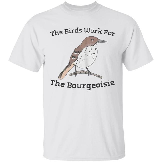 They will be here for an Funny The Birds Work For The Bourgeoisie shirt . Information movie tour and interviews Several directors will be there to answer any questions you have. Interested to know more ahead of time