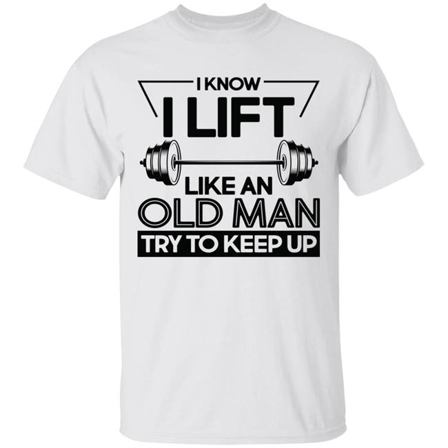 I Lift Like An Old Man Try To Keep Up T Shirt