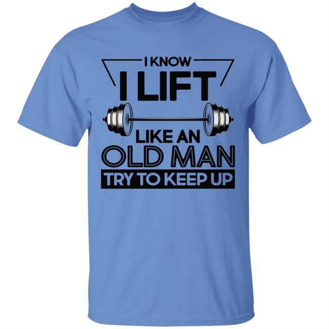 I Lift Like An Old Man Try To Keep Up T Shirt I Lift Like An Old Man Try To Keep Up T Shirt