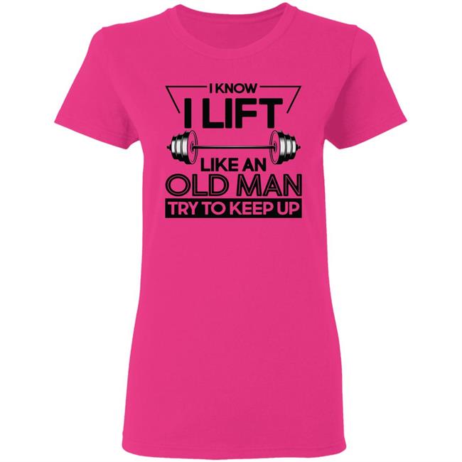 I Lift Like An Old Man Try To Keep Up T Shirt I Lift Like An Old Man Try To Keep Up T Shirt