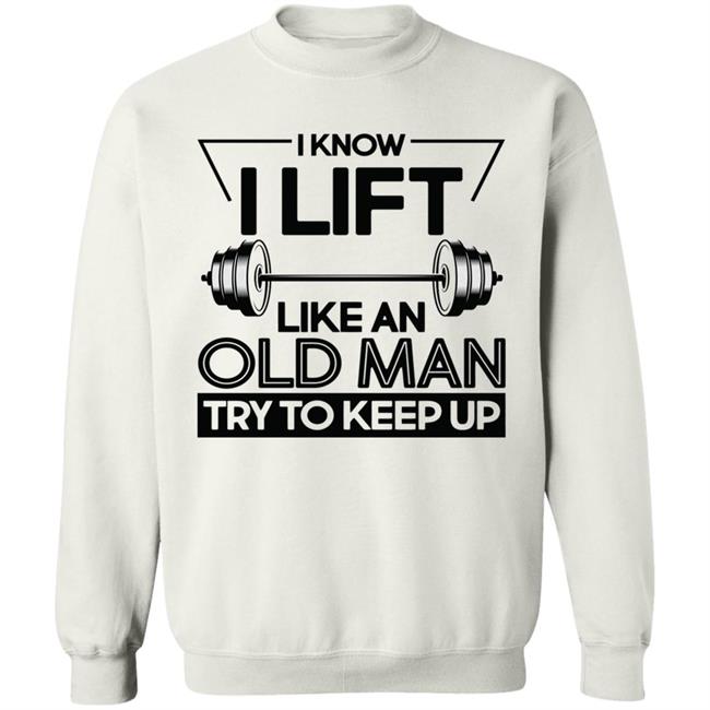 I Lift Like An Old Man Try To Keep Up T Shirt I Lift Like An Old Man Try To Keep Up T Shirt