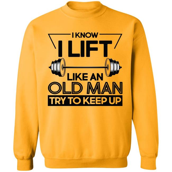 I Lift Like An Old Man Try To Keep Up T Shirt I Lift Like An Old Man Try To Keep Up T Shirt