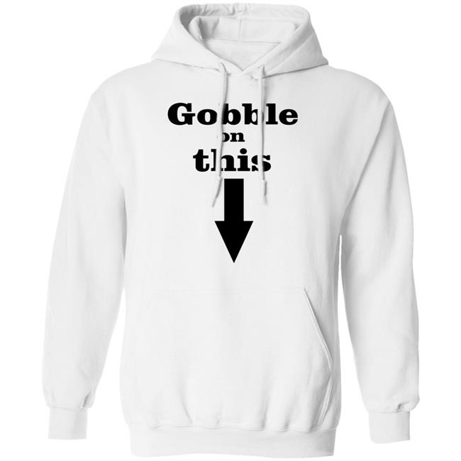 Gobble On This T Shirt White Hoodie Sweatshirt Gobble On This T Shirt White Hoodie Sweatshirt