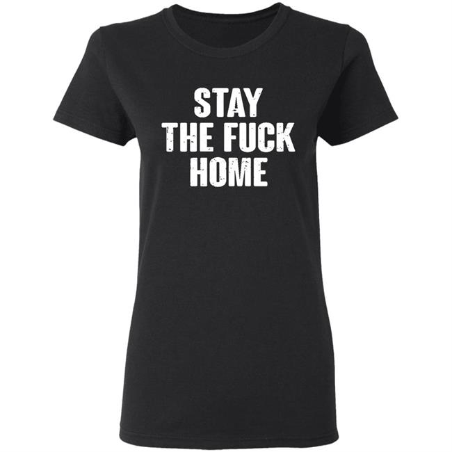 Stay The Fuck Home Black T Shirt Stay The Fuck Home Black T Shirt