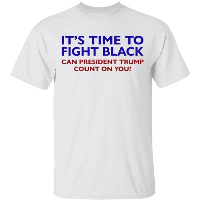 Its Time To Fight Back Can President Trump Count On You Shirt