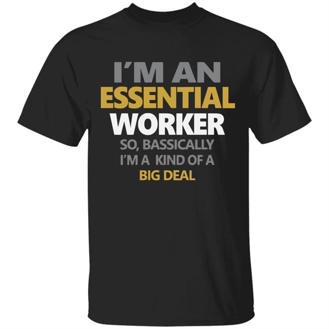 I’m an essential worker so basically I’m kind of a big deal shirt