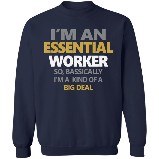 I’m an essential worker so basically I’m kind of a big deal shirt I’m an essential worker so basically I’m kind of a big deal shirt