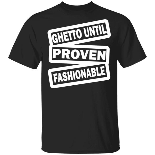 ghetto until proven fashionable t shirt black hoodie