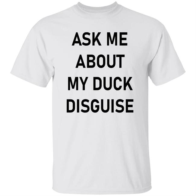 Ask Me About My Duck Disguise T Shirt Hoodie Sweatshirt