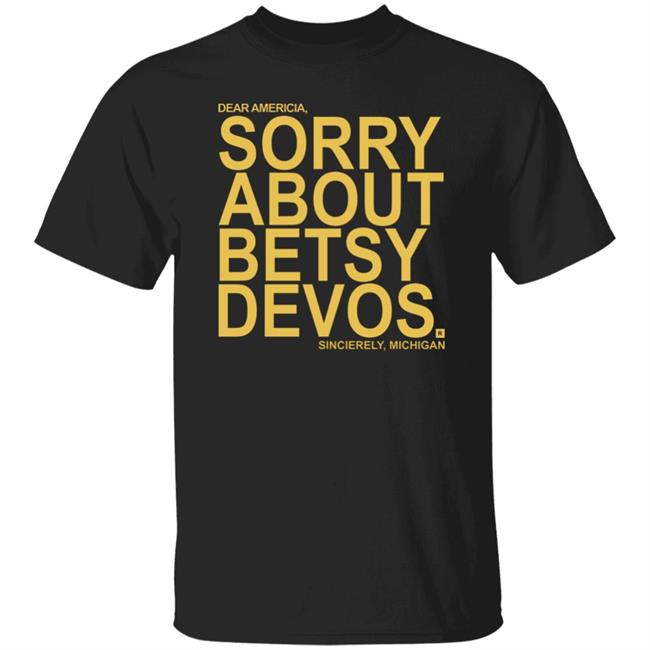 Betsy Devos T Shirt Dear America Sorry About Betsy Devos Sincerely Michigan Shirt Hoodie Sweatshirt