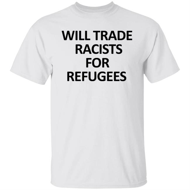 Will Trade Racits For Refugees T Shirt Hoodie Sweatshirt