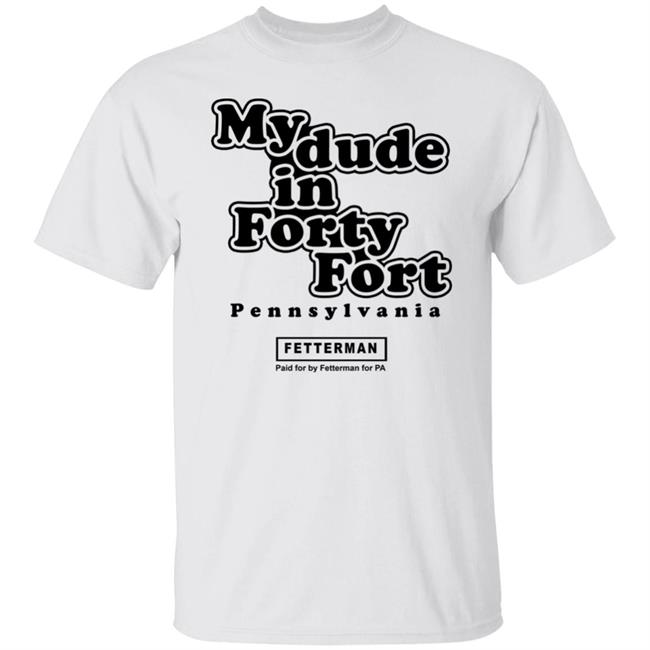 My dude in Forty Fort T Shirt Hoodie Sweatshirt