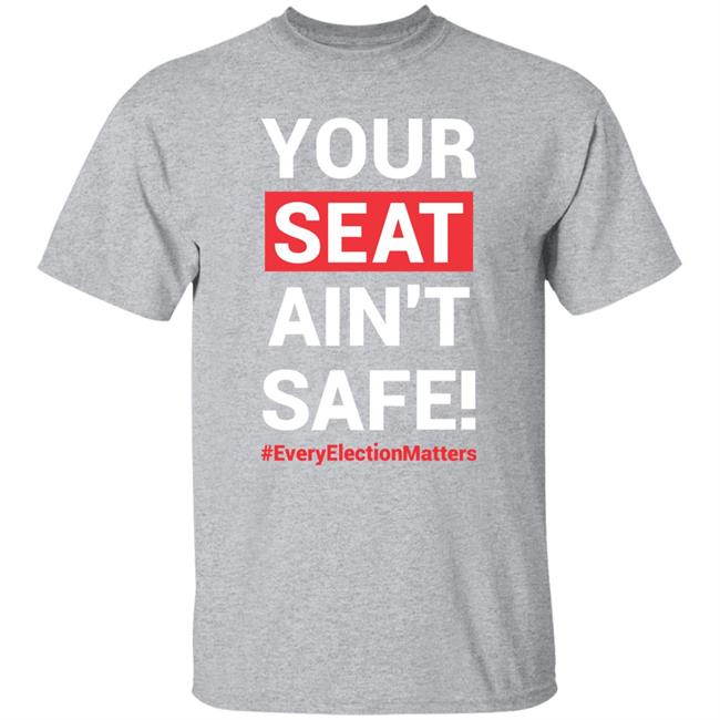 Your Seat Ain't Safe Every Elections Matter Shirt Latosha