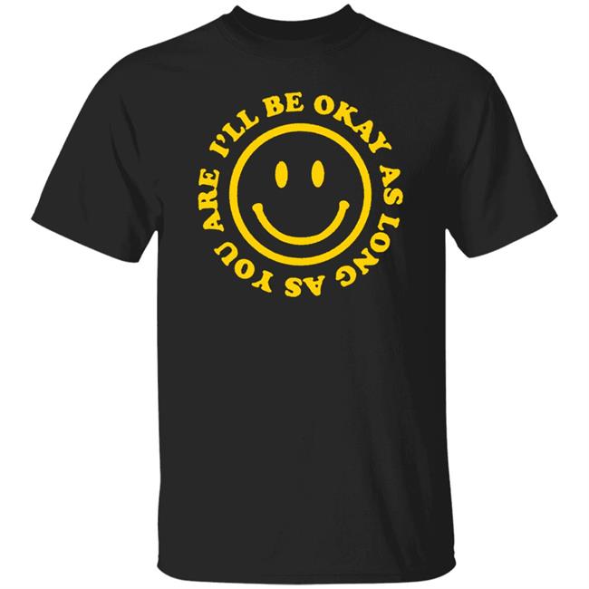 I'll Be Okay T Shirt Hoodie Sweatshirt