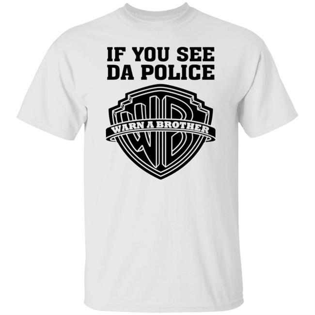 If You See Da Police Shirt Hoodie Sweatshirt