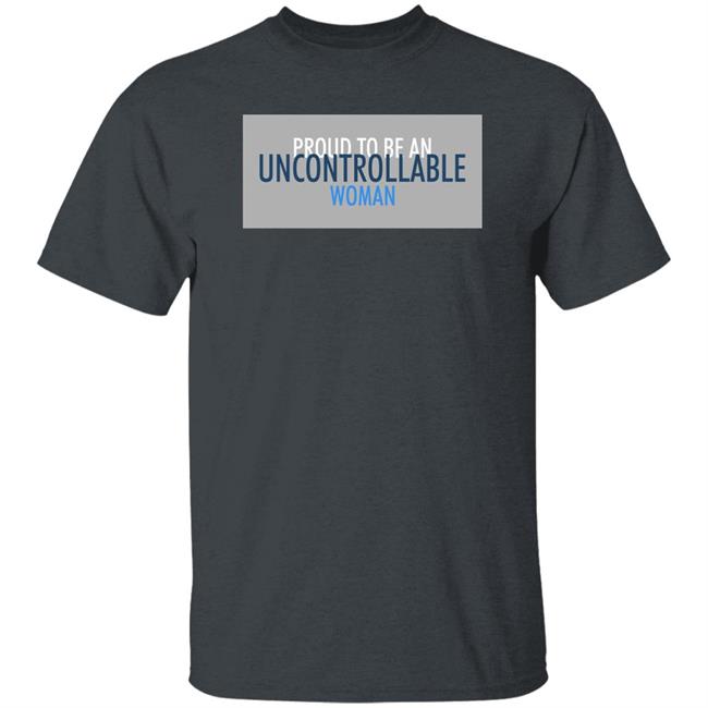 Proud To Be An Uncontrollable Woman Shirt Penny Mordaunt Proud To Be An Uncontrollable Woman Shirt Penny Mordaunt