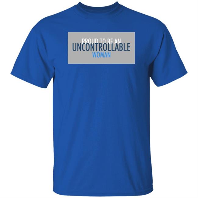 Proud To Be An Uncontrollable Woman Shirt Penny Mordaunt Proud To Be An Uncontrollable Woman Shirt Penny Mordaunt