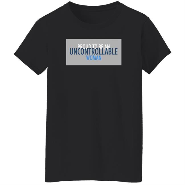 Proud To Be An Uncontrollable Woman Shirt Penny Mordaunt Proud To Be An Uncontrollable Woman Shirt Penny Mordaunt